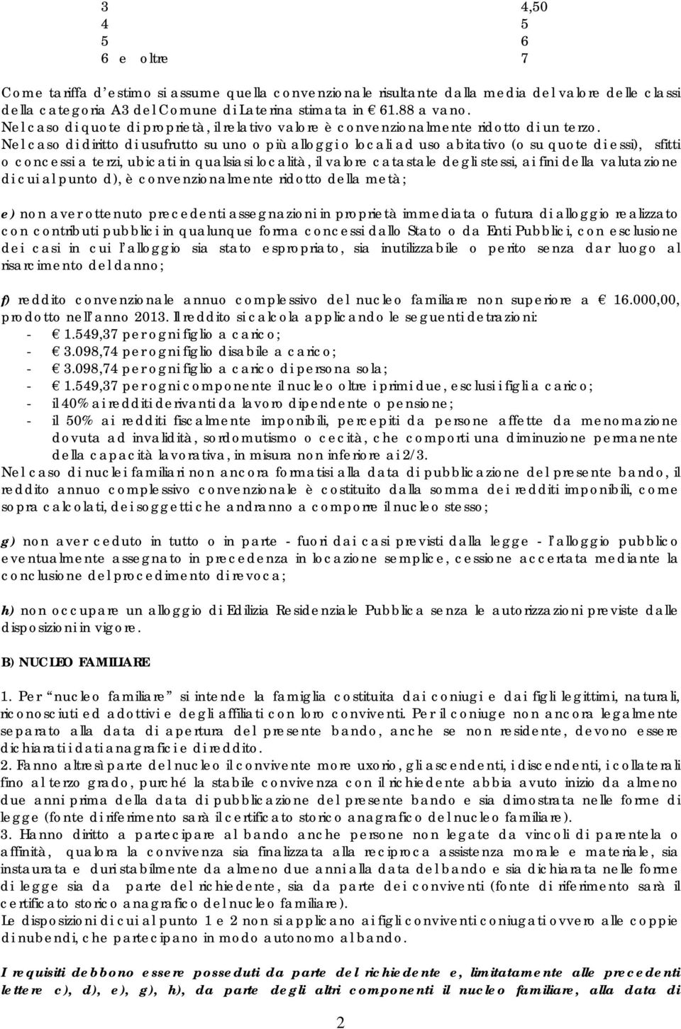 Nel caso di diritto di usufrutto su uno o più alloggi o locali ad uso abitativo (o su quote di essi), sfitti o concessi a terzi, ubicati in qualsiasi località, il valore catastale degli stessi, ai