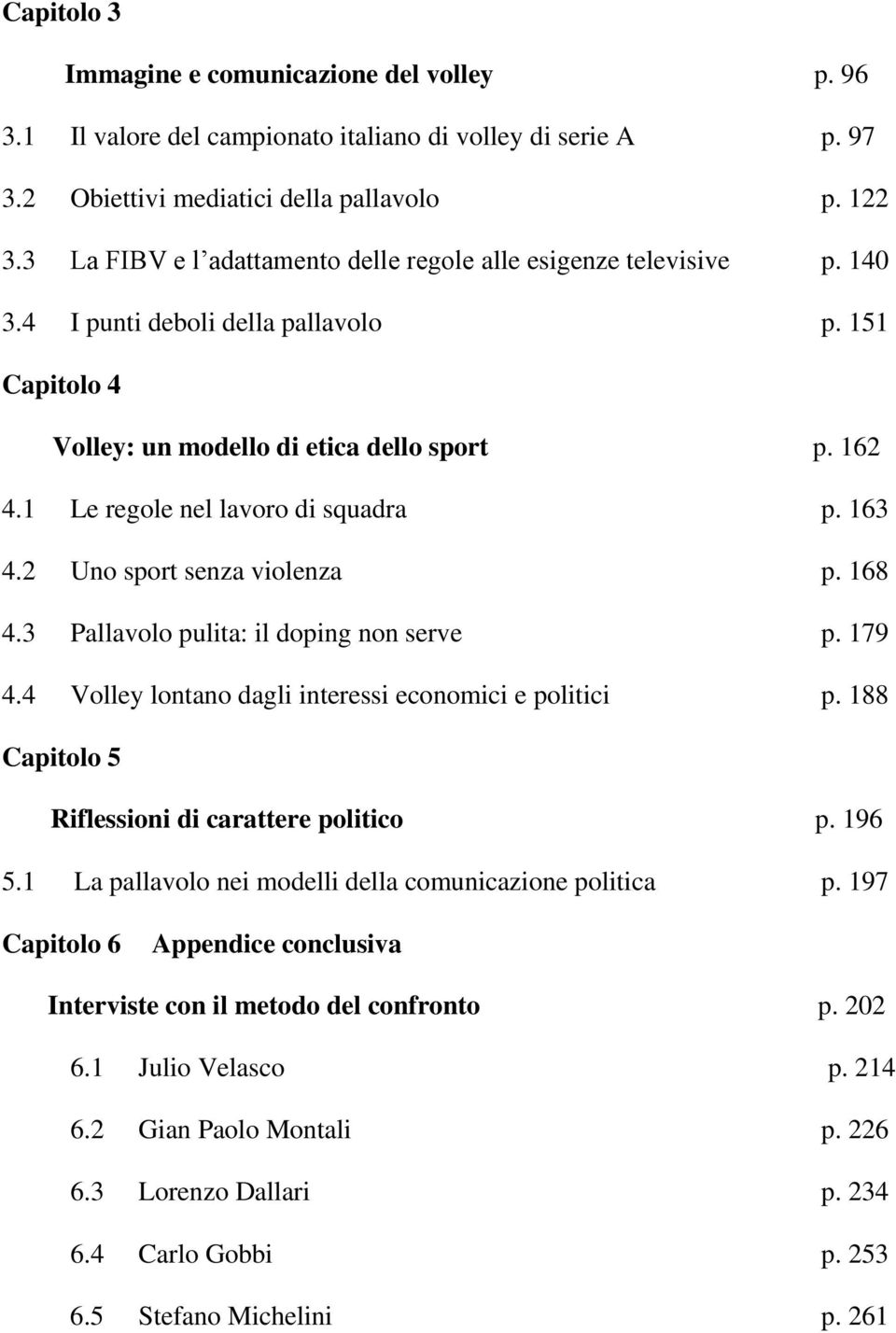 1 Le regole nel lavoro di squadra p. 163 4.2 Uno sport senza violenza p. 168 4.3 Pallavolo pulita: il doping non serve p. 179 4.4 Volley lontano dagli interessi economici e politici p.