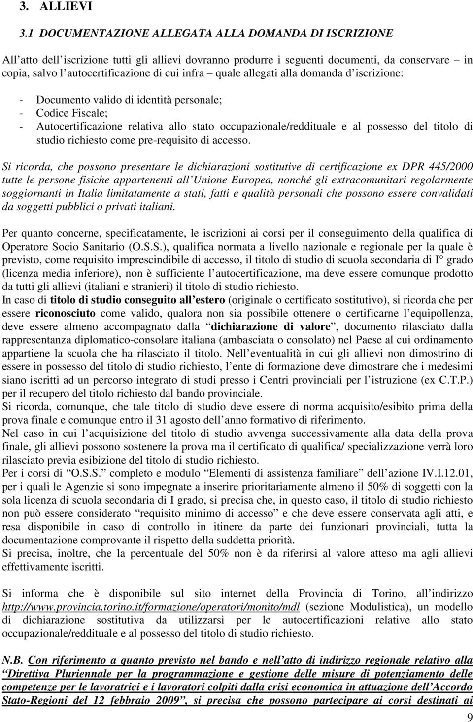 quale allegati alla domanda d iscrizione: - Documento valido di identità personale; - Codice Fiscale; - Autocertificazione relativa allo stato occupazionale/reddituale e al possesso del titolo di