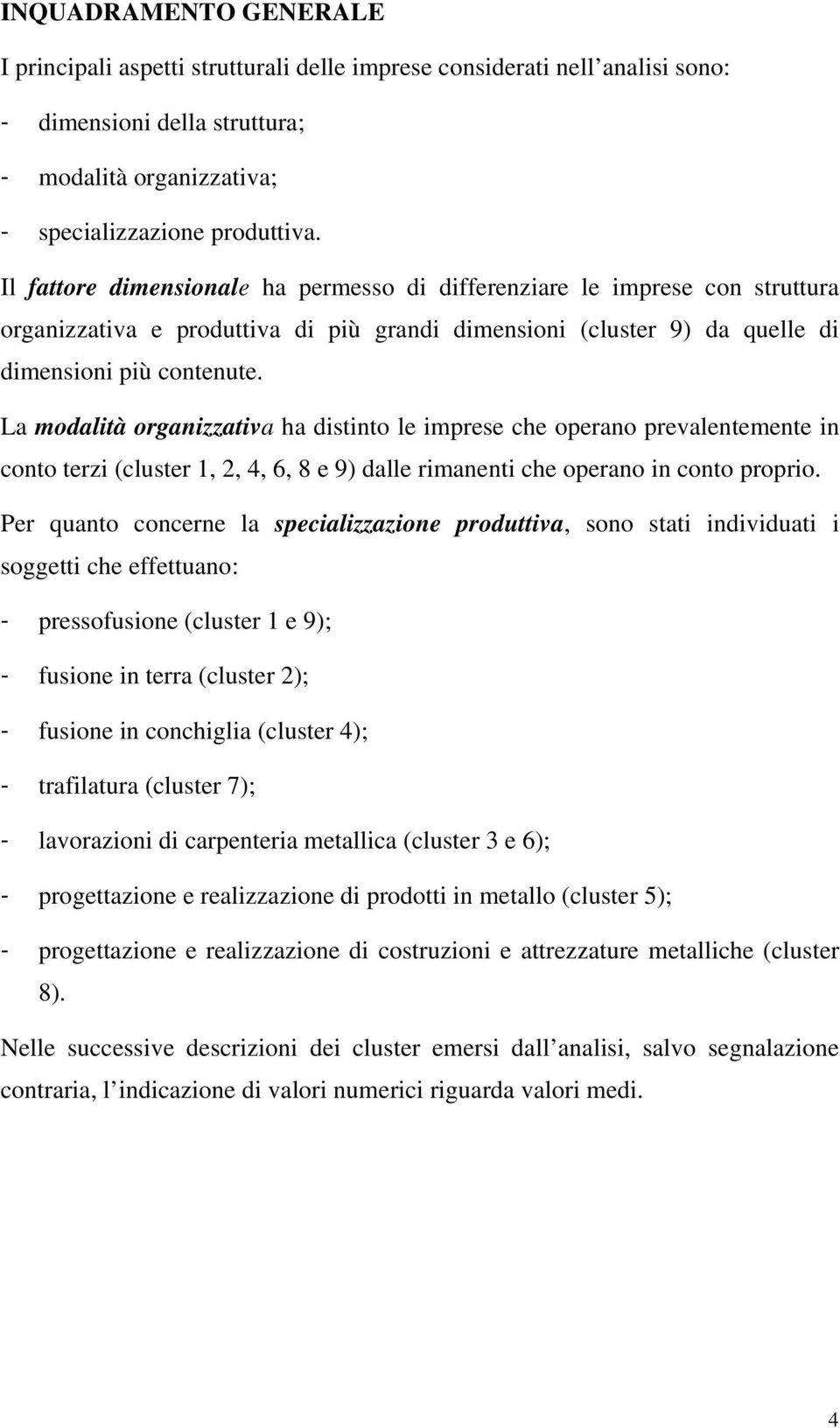 La modalità organizzativa ha distinto le imprese che operano prevalentemente in conto terzi (cluster 1, 2, 4, 6, 8 e 9) dalle rimanenti che operano in conto proprio.