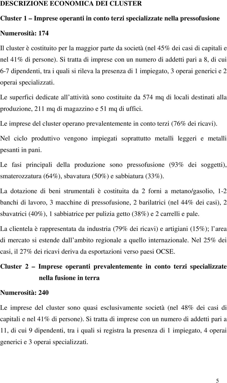 Si tratta di imprese con un numero di addetti pari a 8, di cui 6-7 dipendenti, tra i quali si rileva la presenza di 1 impiegato, 3 operai generici e 2 operai specializzati.