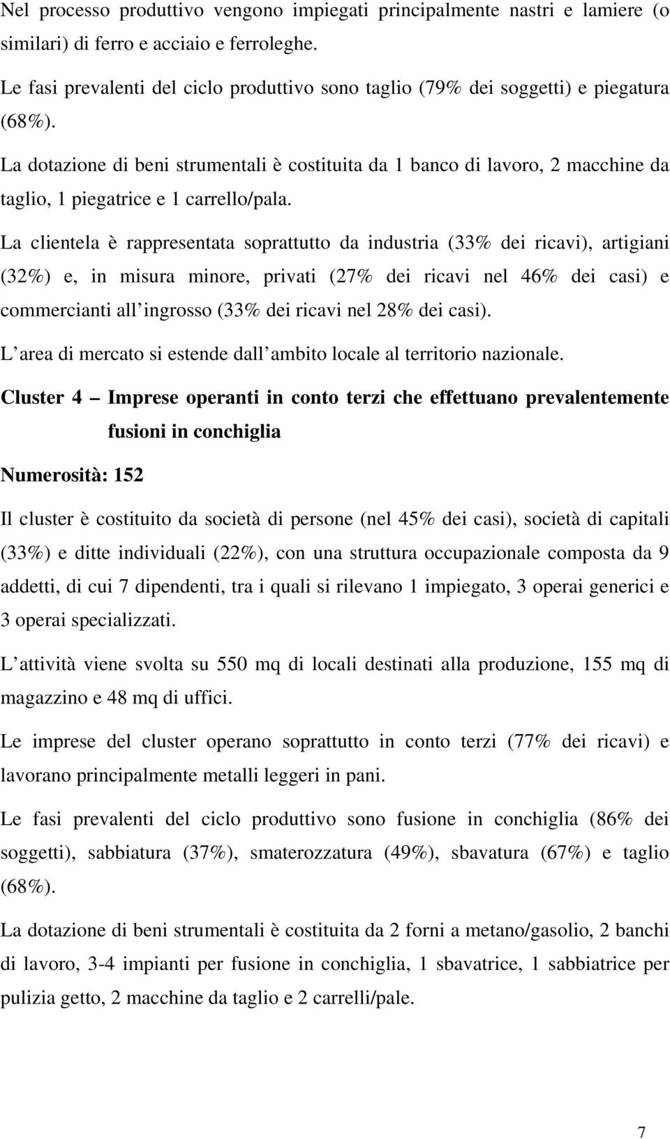 La dotazione di beni strumentali è costituita da 1 banco di lavoro, 2 macchine da taglio, 1 piegatrice e 1 carrello/pala.