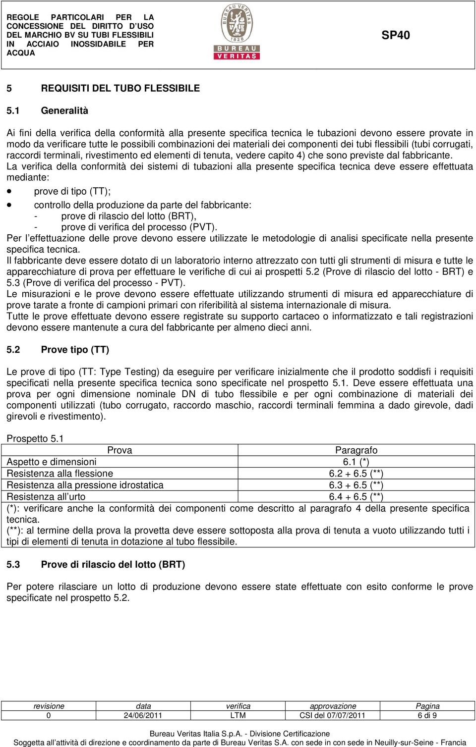 componenti dei tubi flessibili (tubi corrugati, raccordi terminali, rivestimento ed elementi di tenuta, vedere capito 4) che sono previste dal fabbricante.