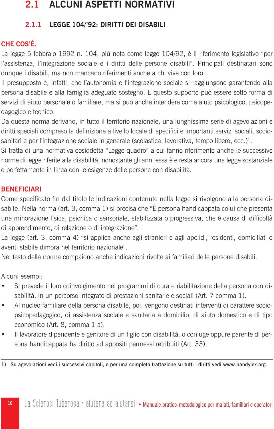 Principali destinatari sono dunque i disabili, ma non mancano riferimenti anche a chi vive con loro.