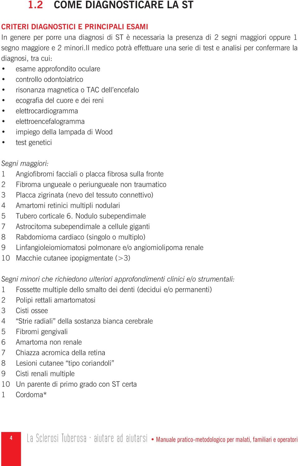 cuore e dei reni elettrocardiogramma elettroencefalogramma impiego della lampada di Wood test genetici Segni maggiori: 1 Angiofibromi facciali o placca fibrosa sulla fronte 2 Fibroma ungueale o