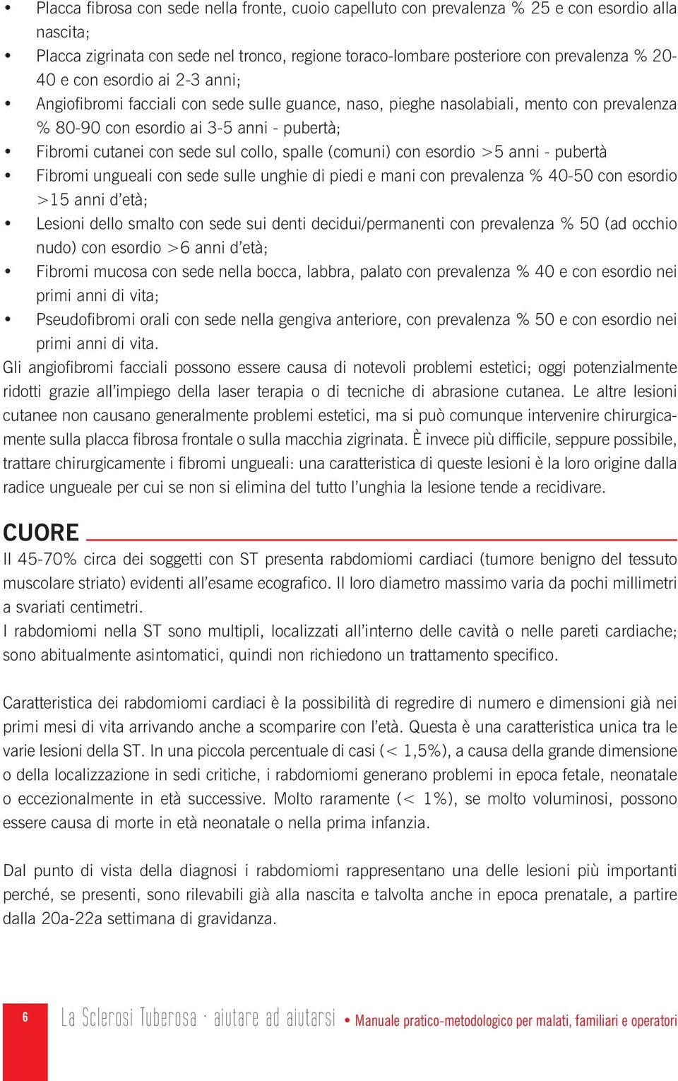 spalle (comuni) con esordio >5 anni - pubertà Fibromi ungueali con sede sulle unghie di piedi e mani con prevalenza % 40-50 con esordio >15 anni d età; Lesioni dello smalto con sede sui denti