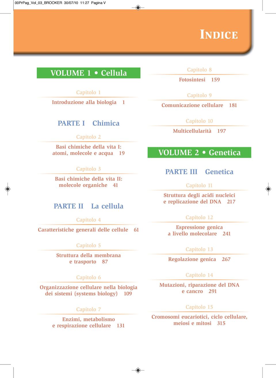 5 Struttura della membrana e trasporto 87 Capitolo 6 Organizzazione cellulare nella biologia dei sistemi (systems biology) 109 Capitolo 7 Enzimi, metabolismo e respirazione cellulare 131 Capitolo 10