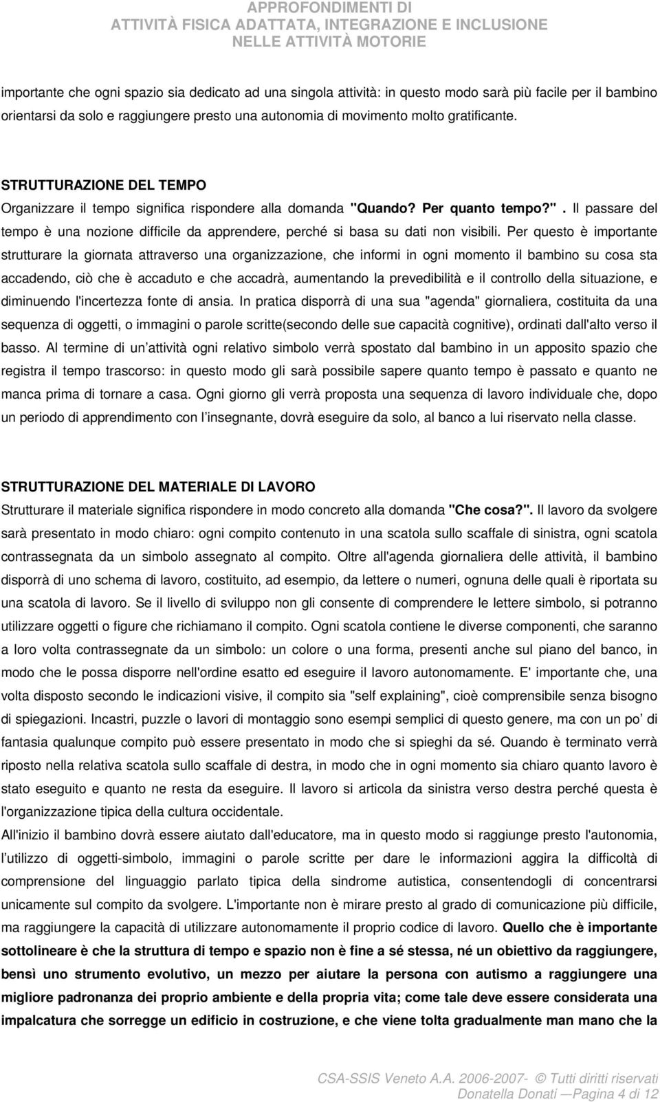 Per questo è importante strutturare la giornata attraverso una organizzazione, che informi in ogni momento il bambino su cosa sta accadendo, ciò che è accaduto e che accadrà, aumentando la