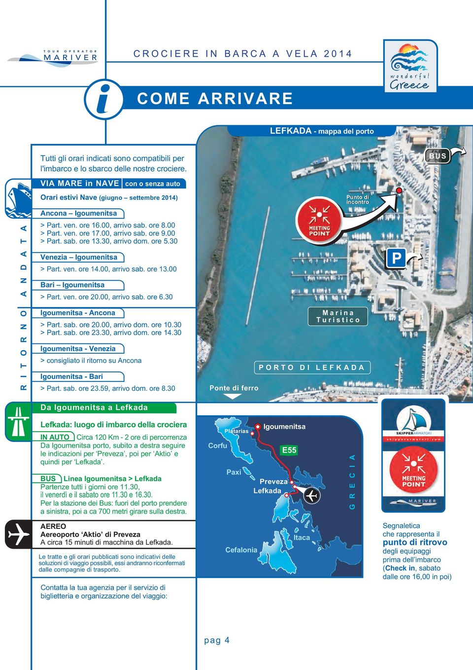 00, arrivo sab. ore 9.00 > Part. sab. ore 13.30, arrivo dom. ore 5.30 Venezia Igoumenitsa > Part. ven. ore 14.00, arrivo sab. ore 13.00 Bari Igoumenitsa > Part. ven. ore 20.00, arrivo sab. ore 6.