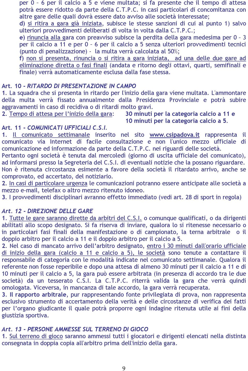 in casi particolari di concomitanza con altre gare delle quali dovrà essere dato avviso alle società interessate; d) si ritira a gara già iniziata, subisce le stesse sanzioni di cui al punto 1) salvo