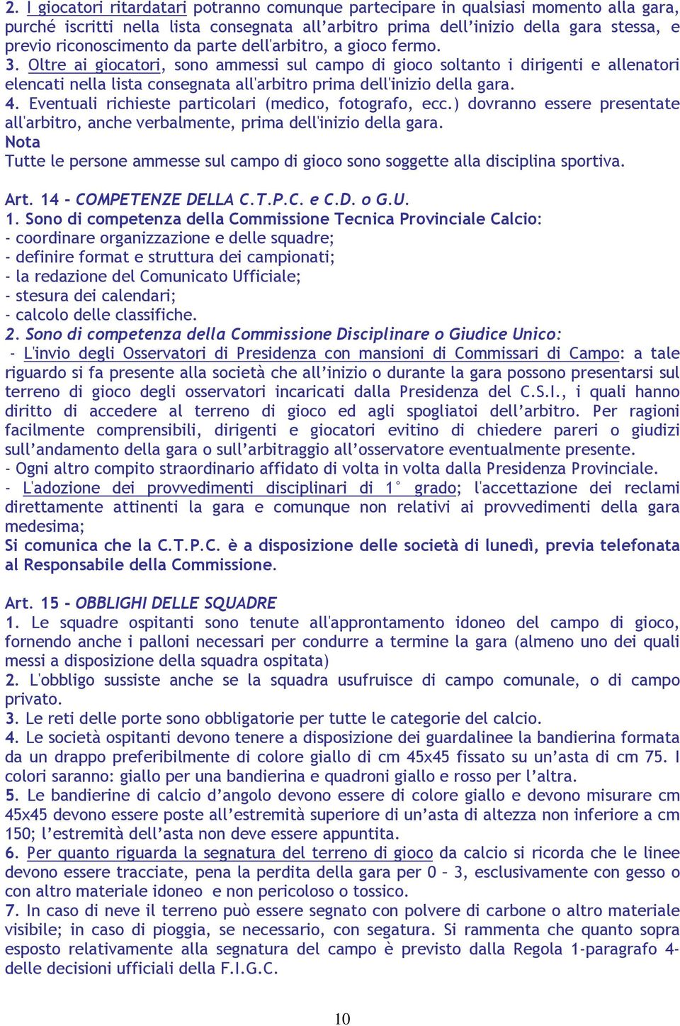 Oltre ai giocatori, sono ammessi sul campo di gioco soltanto i dirigenti e allenatori elencati nella lista consegnata all'arbitro prima dell'inizio della gara. 4.