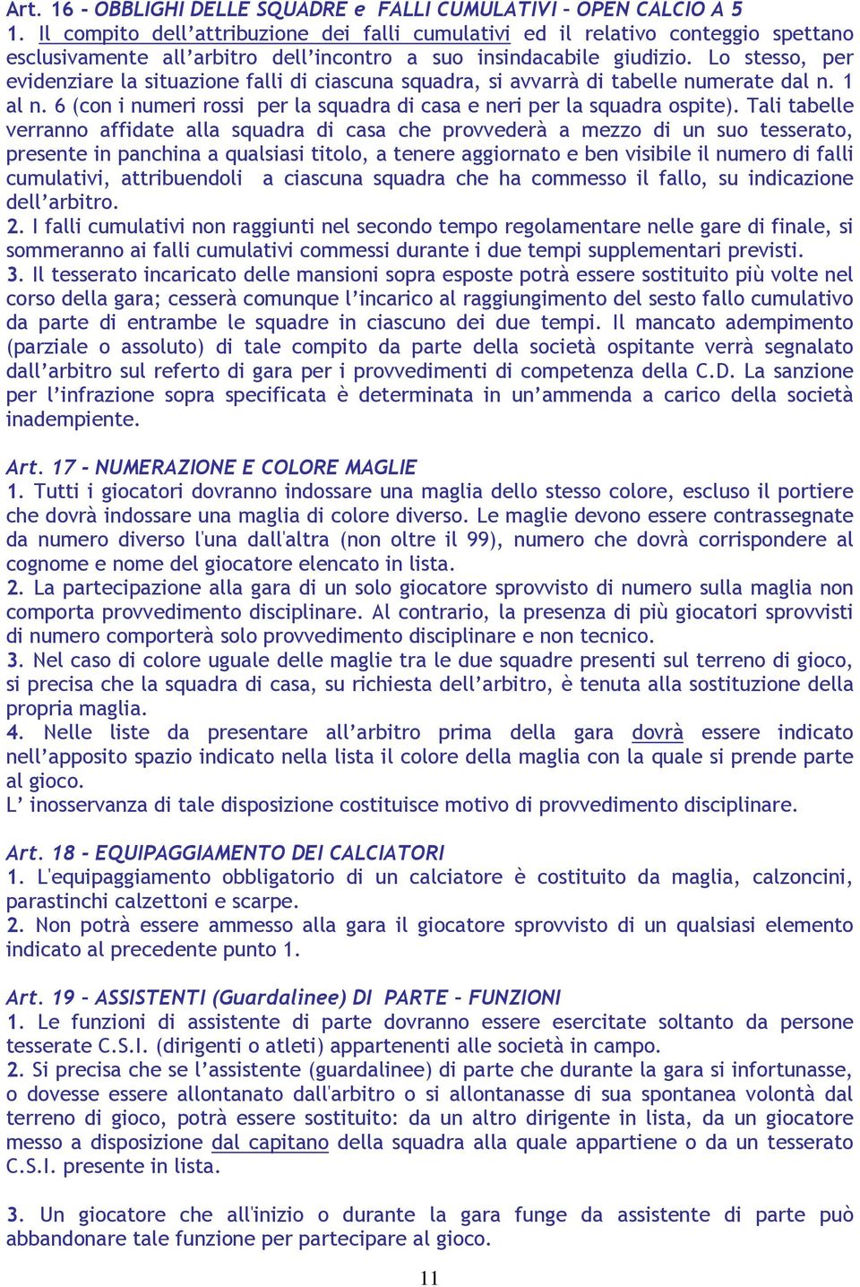 Lo stesso, per evidenziare la situazione falli di ciascuna squadra, si avvarrà di tabelle numerate dal n. 1 al n. 6 (con i numeri rossi per la squadra di casa e neri per la squadra ospite).