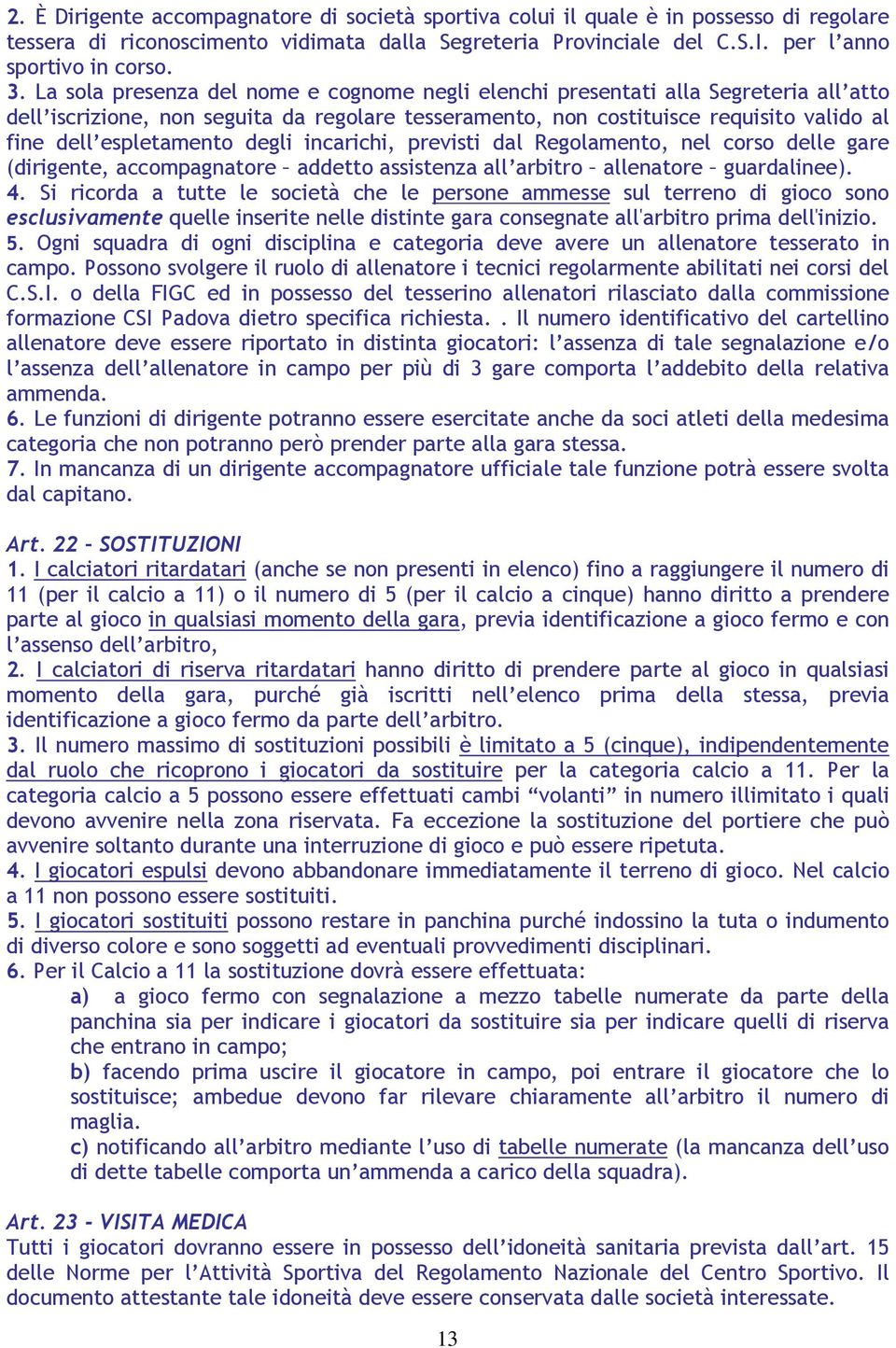 degli incarichi, previsti dal Regolamento, nel corso delle gare (dirigente, accompagnatore addetto assistenza all arbitro allenatore guardalinee). 4.