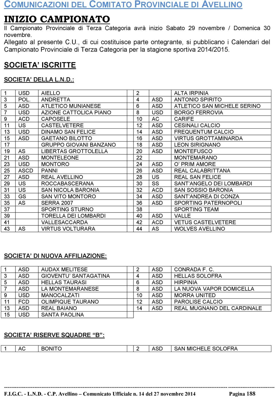 ANDRETTA 4 ASD ANTONIO SPIRITO 5 ASD ATLETICO MUNIANESE 6 ASD ATLETICO SAN MICHELE SERINO 7 USD AZIONE CATTOLICA PIANO 8 USD BORGO FERROVIA 9 ACD CAPOSELE 10 AC CARIFE 11 US CASTELVETERE 12 ASD