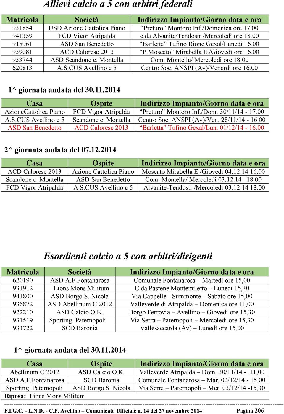 Montella Com. Montella/ Mercoledì ore 18.00 620813 A.S.CUS Avellino c 5 Centro Soc. ANSPI (Av)/Venerdì ore 16.00 1^ giornata andata del 30.11.