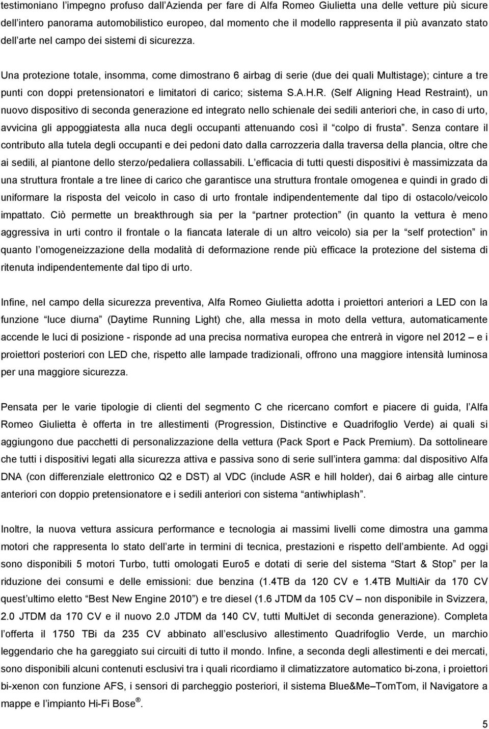 Una protezione totale, insomma, come dimostrano 6 airbag di serie (due dei quali Multistage); cinture a tre punti con doppi pretensionatori e limitatori di carico; sistema S.A.H.R.