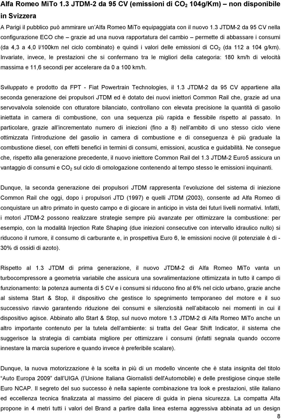 di CO 2 (da 112 a 104 g/km). Invariate, invece, le prestazioni che si confermano tra le migliori della categoria: 180 km/h di velocità massima e 11,6 secondi per accelerare da 0 a 100 km/h.