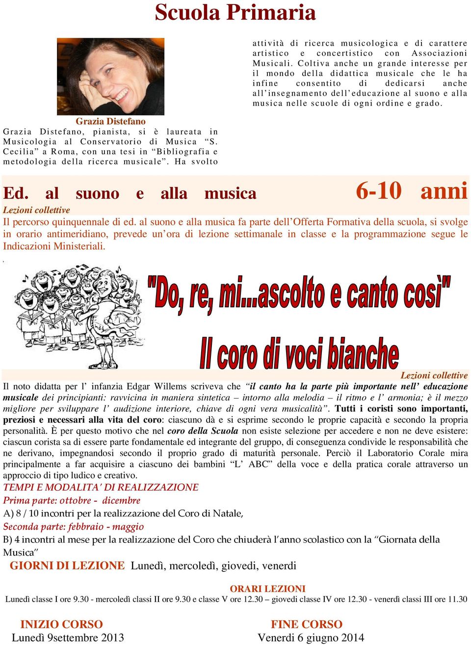 Coltiva anche un grande interesse per il mondo della didattica musicale che le ha infine consentito di dedicarsi anche all insegnamento dell educazione al suono e alla musica nelle scuole di ogni