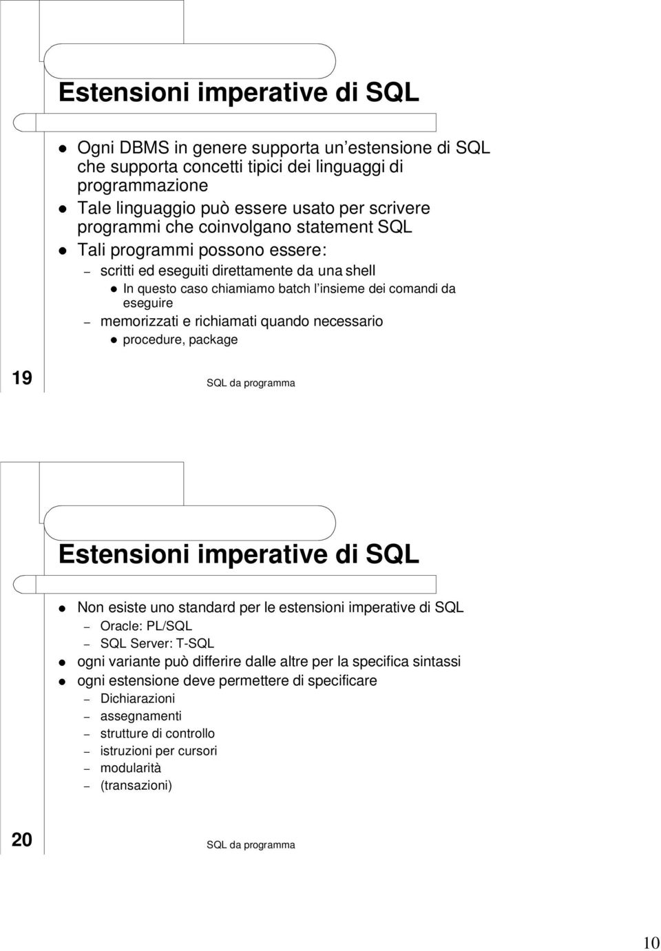 memorizzati e richiamati quando necessario procedure, package 19 Estensioni imperative di SQL Non esiste uno standard per le estensioni imperative di SQL Oracle: PL/SQL SQL Server: T-SQL ogni