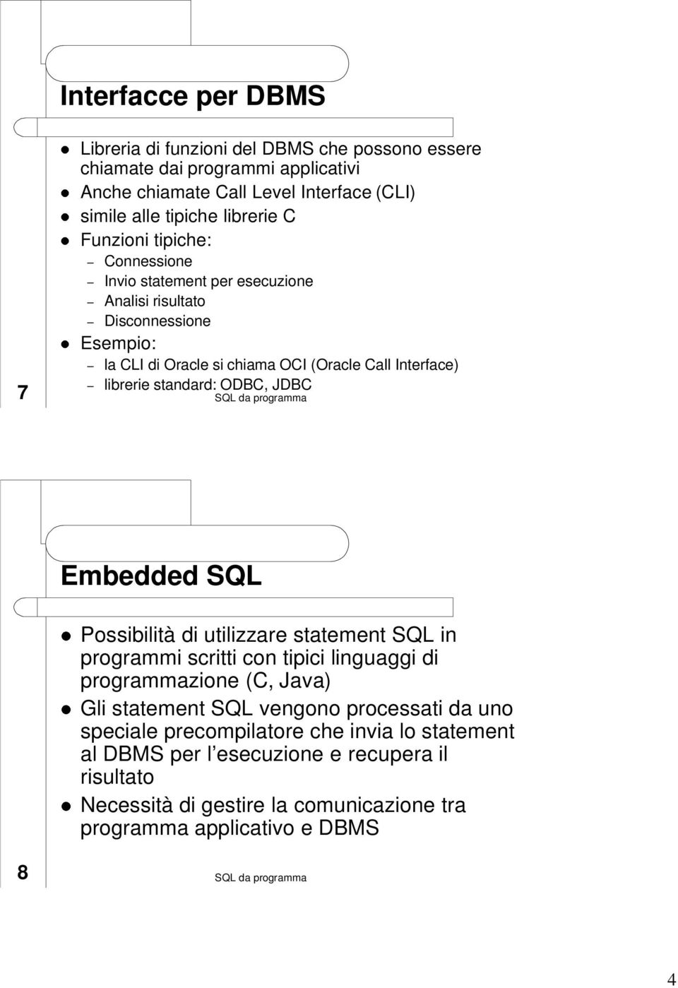 librerie standard: ODBC, JDBC Embedded SQL Possibilità di utilizzare statement SQL in programmi scritti con tipici linguaggi di programmazione (C, Java) Gli statement SQL