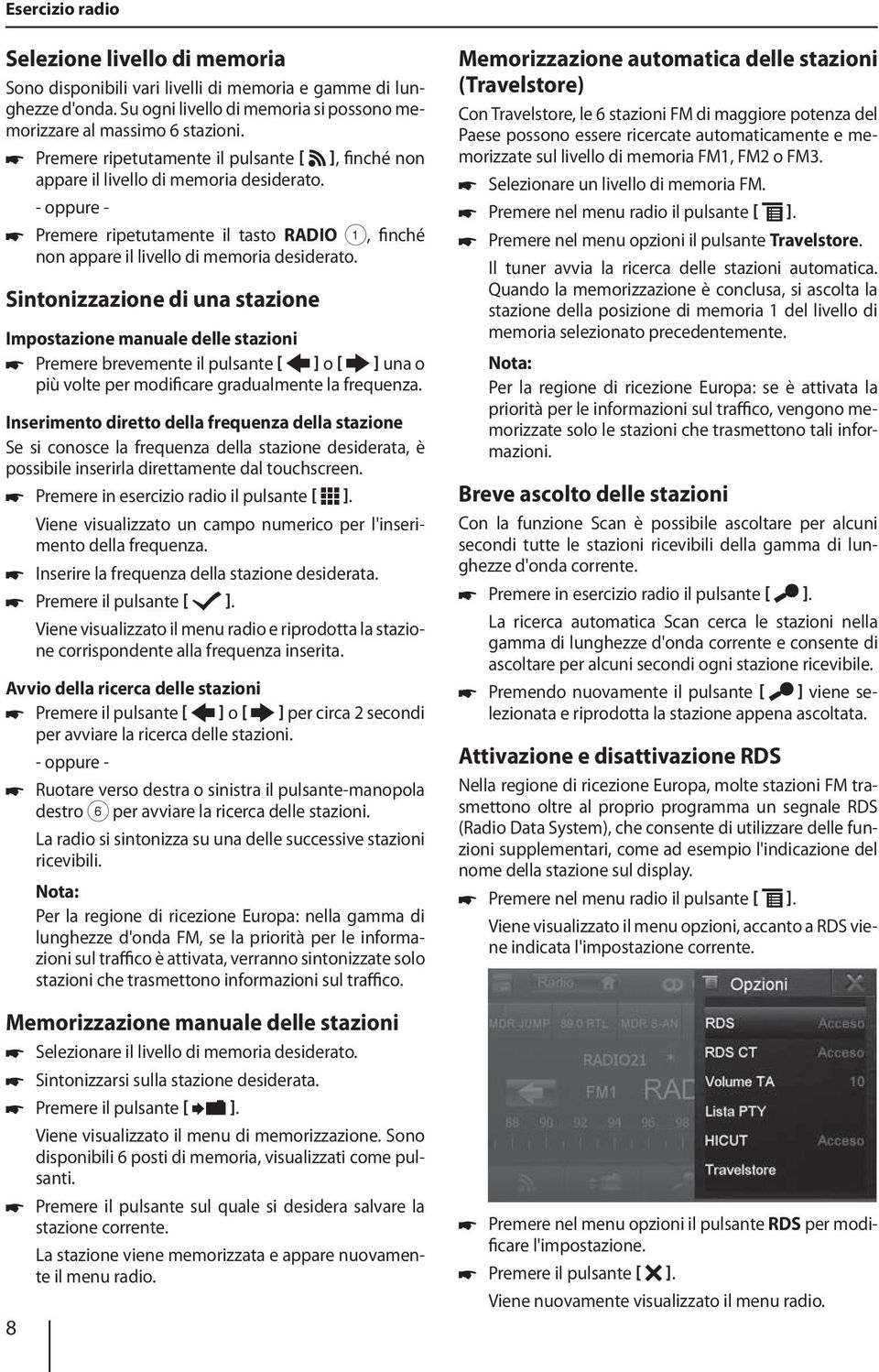 Sintonizzazione di una stazione Impostazione manuale delle stazioni Premere brevemente il pulsante ] o ] una o più volte per modificare gradualmente la frequenza.