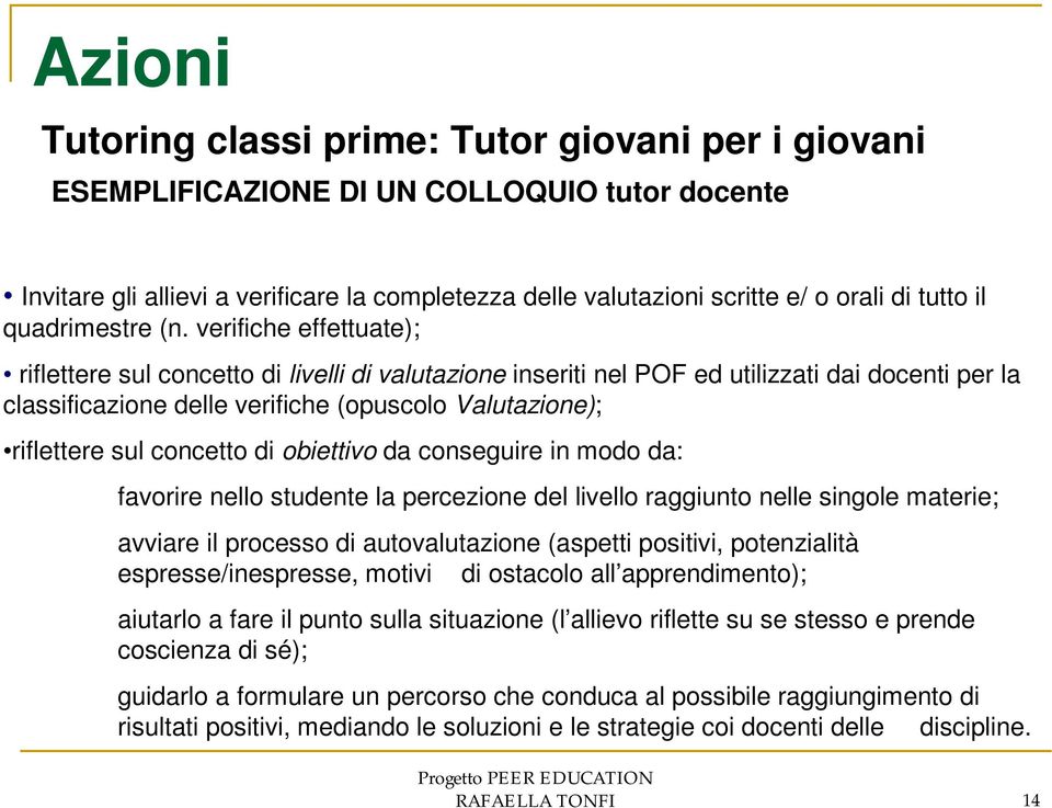 verifiche effettuate); riflettere sul concetto di livelli di valutazione inseriti nel POF ed utilizzati dai docenti per la classificazione delle verifiche (opuscolo Valutazione); riflettere sul