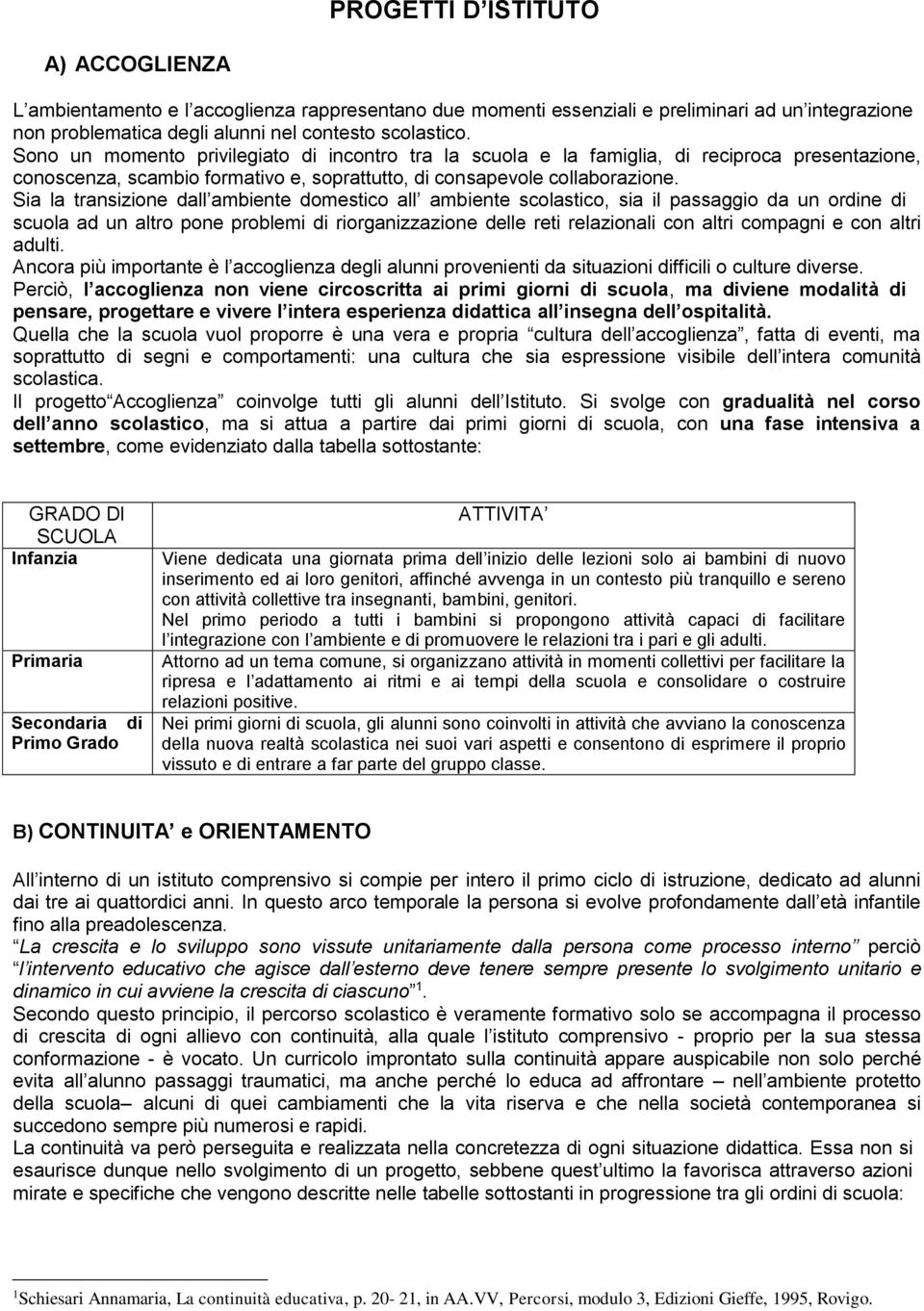 Sia la transizione dall ambiente domestico all ambiente scolastico, sia il passaggio da un ordine di scuola ad un altro pone problemi di riorganizzazione delle reti relazionali con altri compagni e