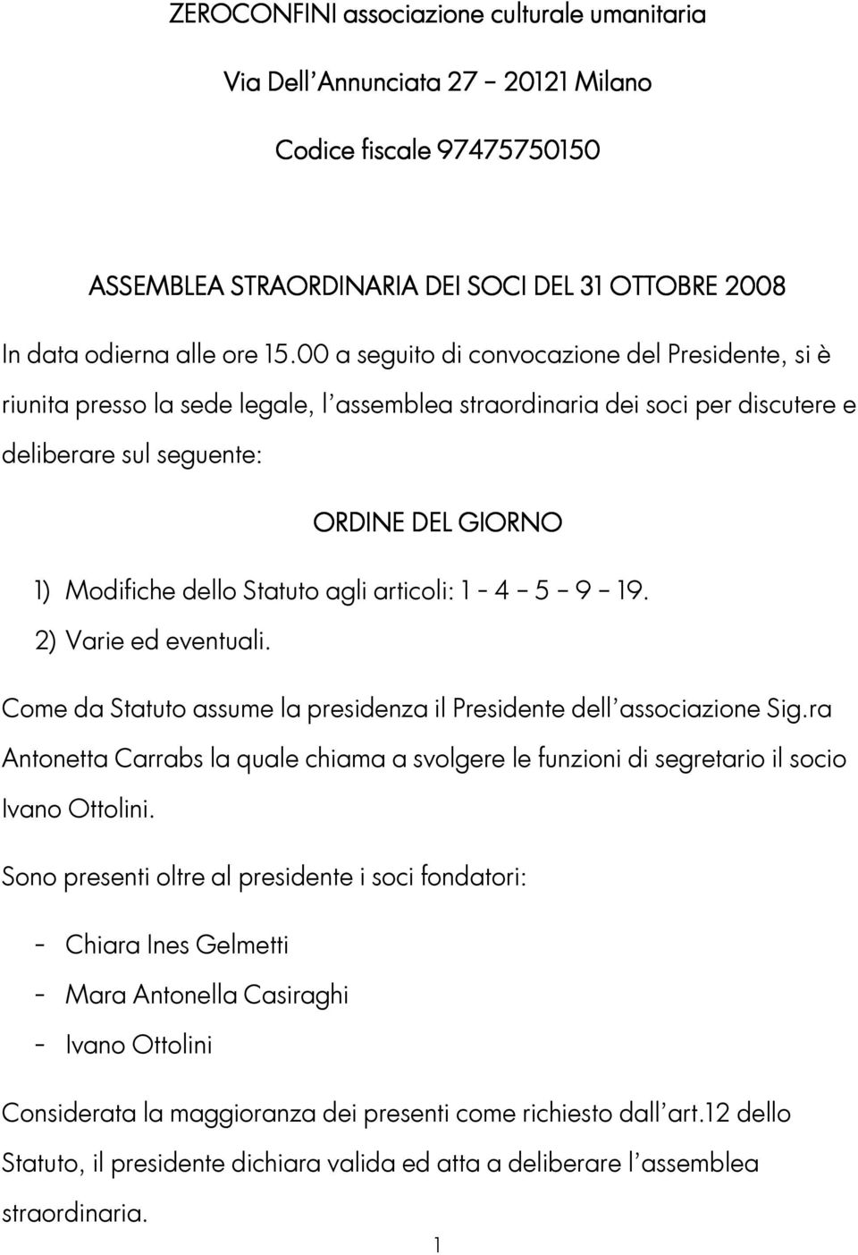 Statuto agli articoli: 1-4 5 9 19. 2) Varie ed eventuali. Come da Statuto assume la presidenza il Presidente dell associazione Sig.