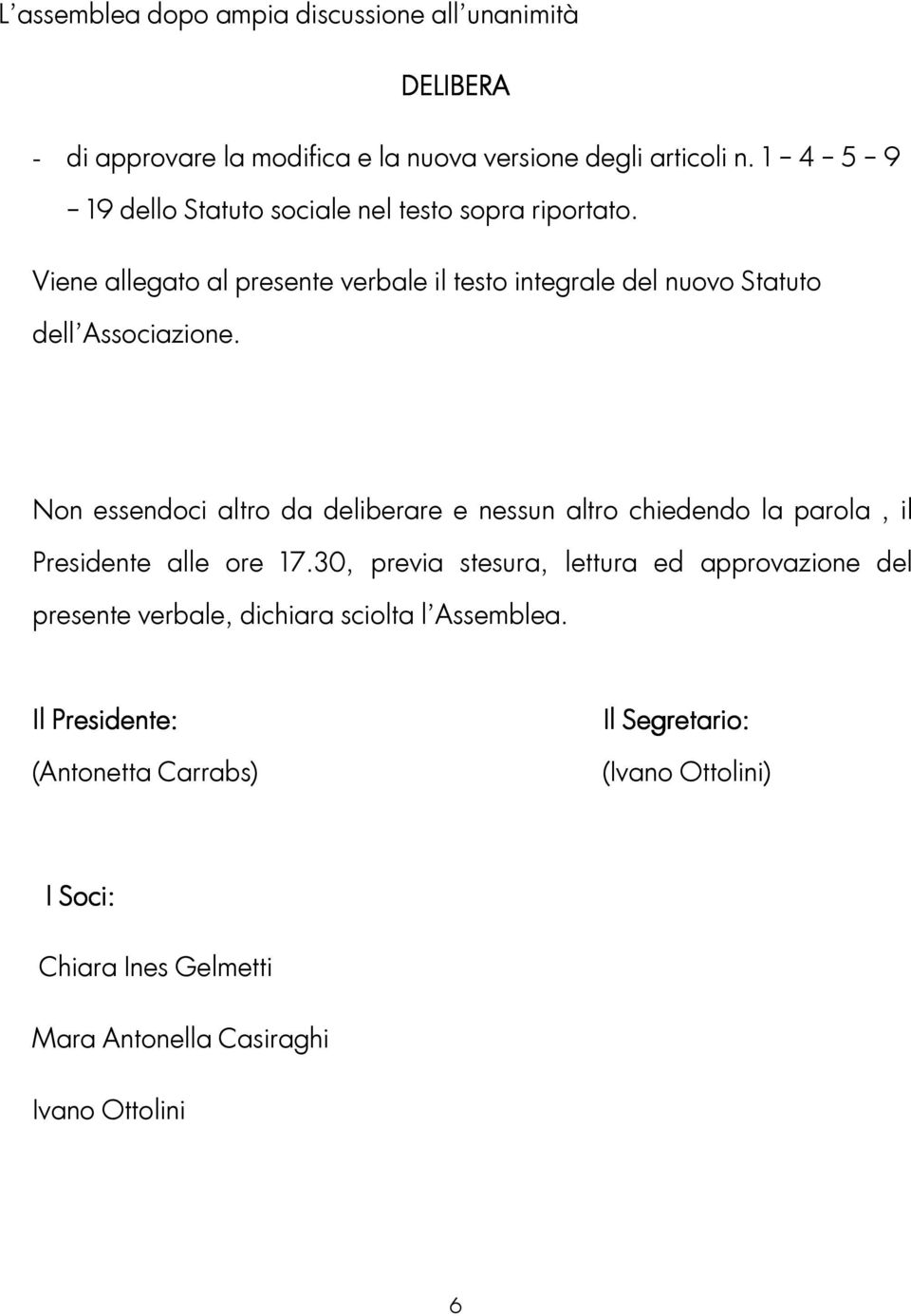 Non essendoci altro da deliberare e nessun altro chiedendo la parola, il Presidente alle ore 17.