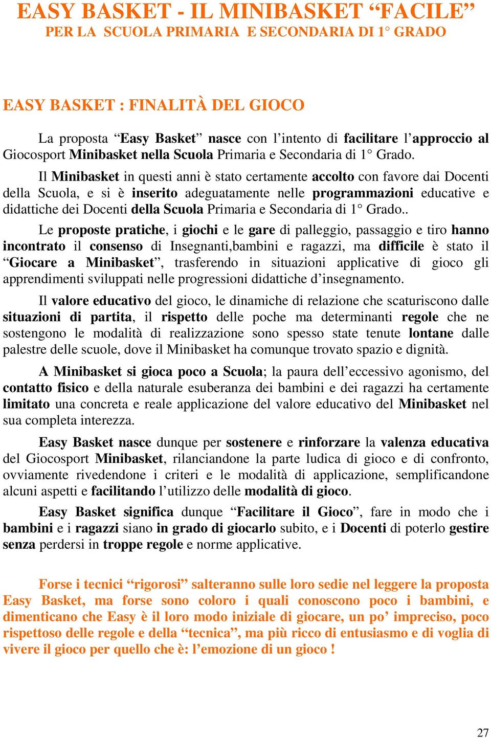 Il Minibasket in questi anni è stato certamente accolto con favore dai Docenti della Scuola, e si è inserito adeguatamente nelle programmazioni educative e didattiche dei Docenti della Scuola