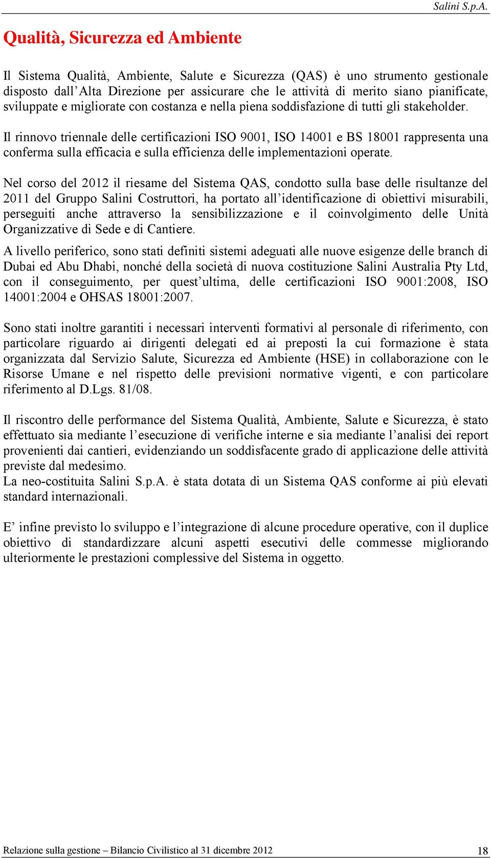 Il rinnovo triennale delle certificazioni ISO 9001, ISO 14001 e BS 18001 rappresenta una conferma sulla efficacia e sulla efficienza delle implementazioni operate.