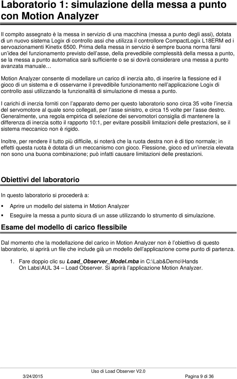 Prima della messa in servizio è sempre buona norma farsi un idea del funzionamento previsto dell asse, della prevedibile complessità della messa a punto, se la messa a punto automatica sarà