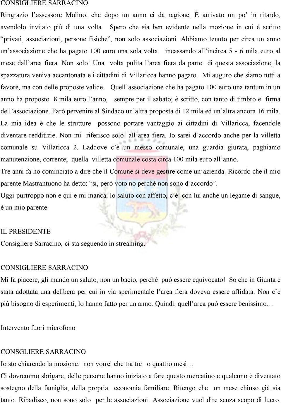 Abbiamo tenuto per circa un anno un associazione che ha pagato 100 euro una sola volta incassando all incirca 5-6 mila euro al mese dall area fiera. Non solo!