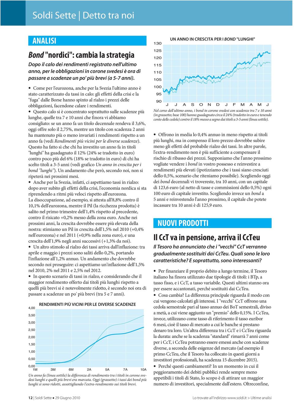 Come per l'eurozona, anche per la Svezia l'ultimo anno è statocaratterizzatodatassiincalo:glieffettidellacrisiela "fuga"dalleborsehannospintoalrialzoiprezzidelle obbligazioni, facendone calare i