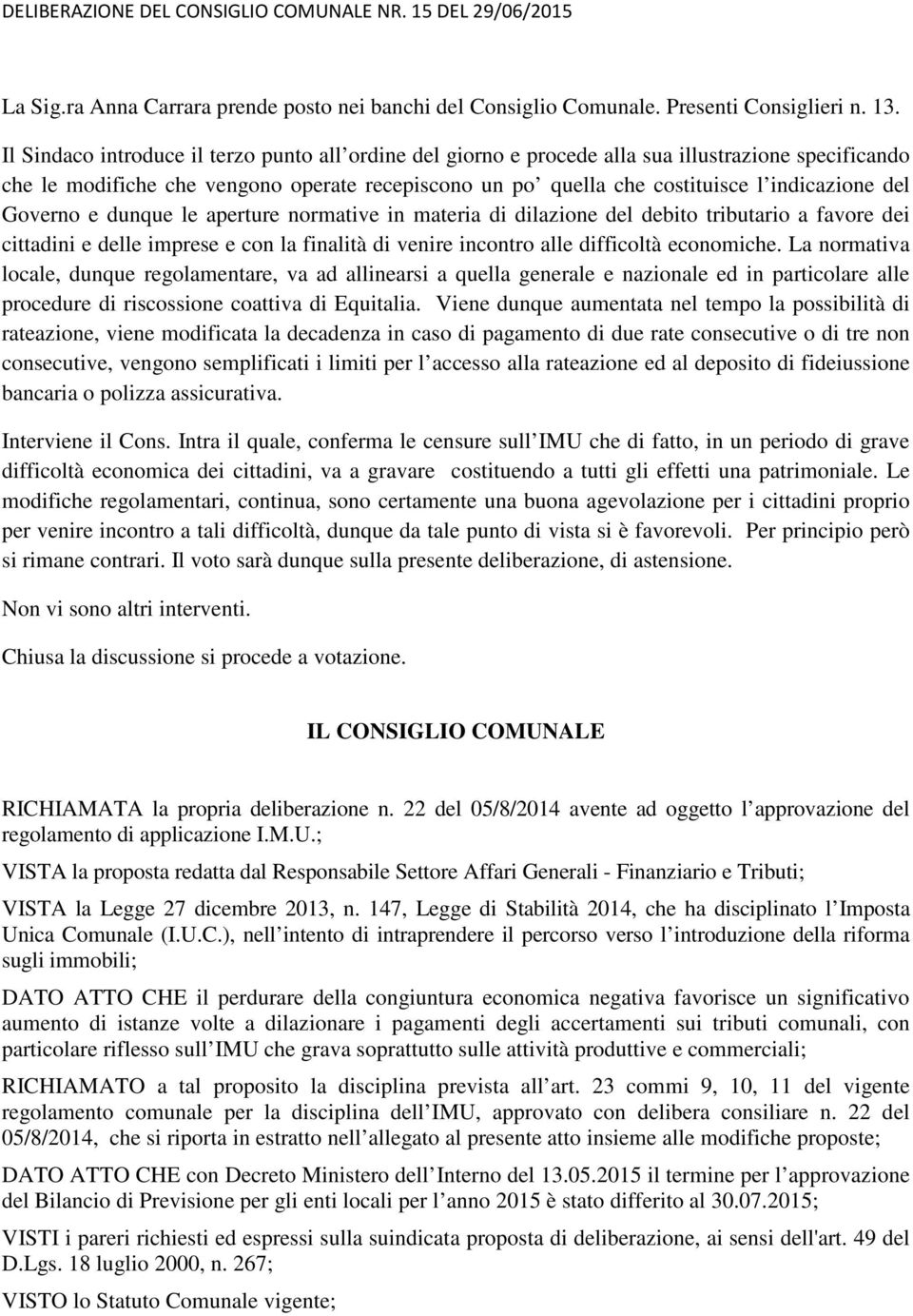 Governo e dunque le aperture normative in materia di dilazione del debito tributario a favore dei cittadini e delle imprese e con la finalità di venire incontro alle difficoltà economiche.