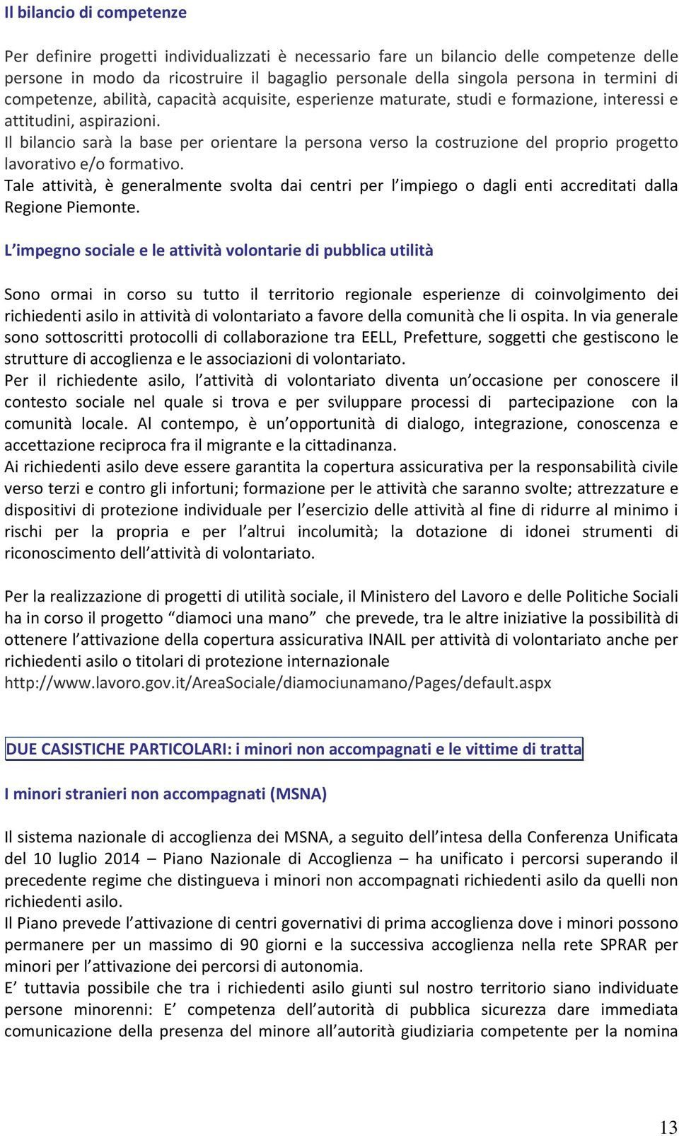 Il bilancio sarà la base per orientare la persona verso la costruzione del proprio progetto lavorativo e/o formativo.