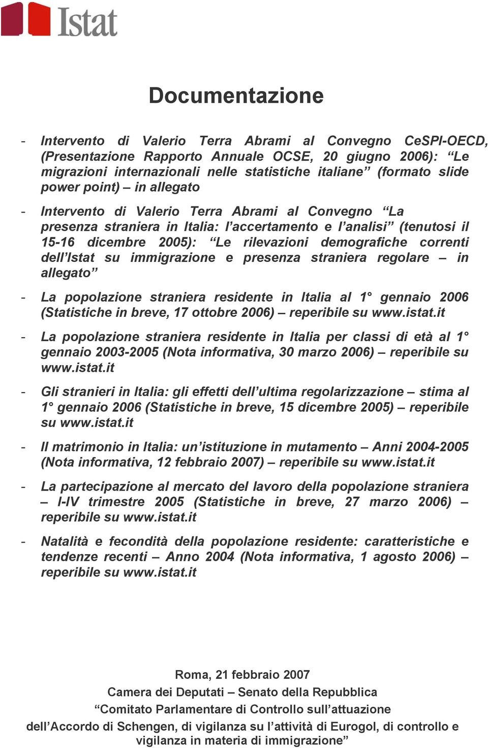 demografiche correnti dell Istat su immigrazione e presenza straniera regolare in allegato - La popolazione straniera residente in Italia al 1 gennaio 2006 (Statistiche in breve, 17 ottobre 2006)