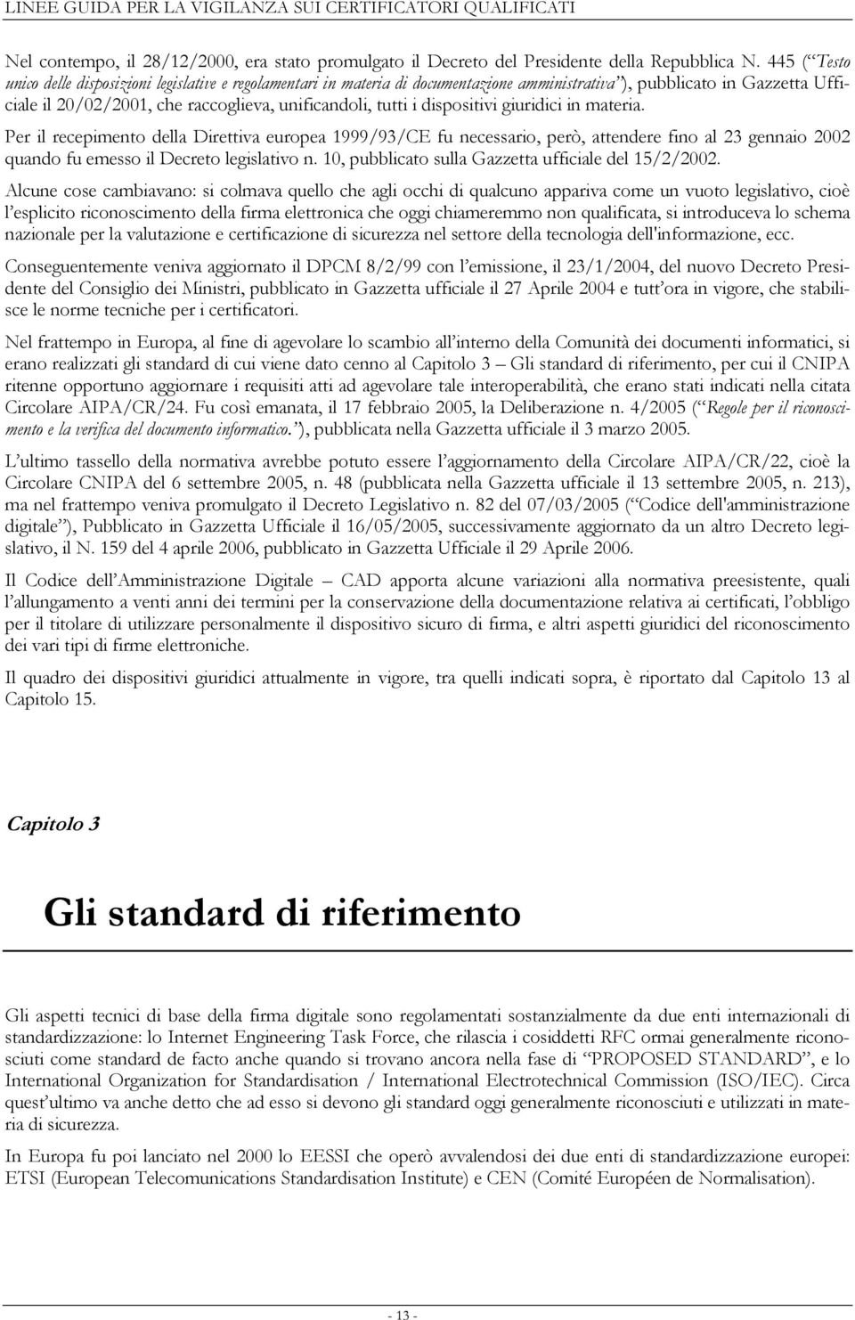 dispositivi giuridici in materia. Per il recepimento della Direttiva europea 1999/93/CE fu necessario, però, attendere fino al 23 gennaio 2002 quando fu emesso il Decreto legislativo n.