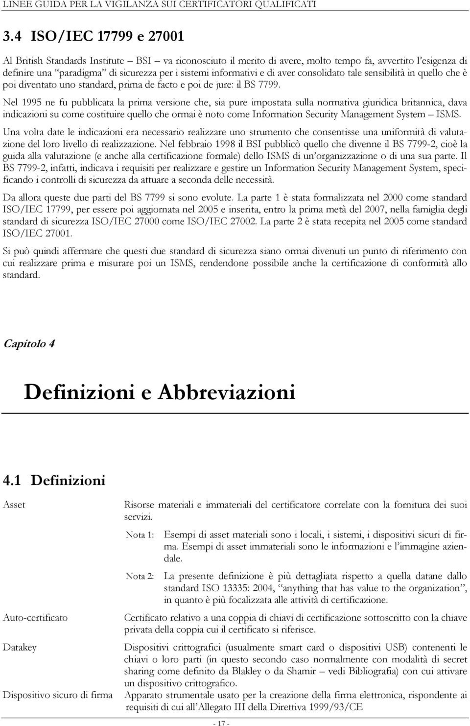 Nel 1995 ne fu pubblicata la prima versione che, sia pure impostata sulla normativa giuridica britannica, dava indicazioni su come costituire quello che ormai è noto come Information Security