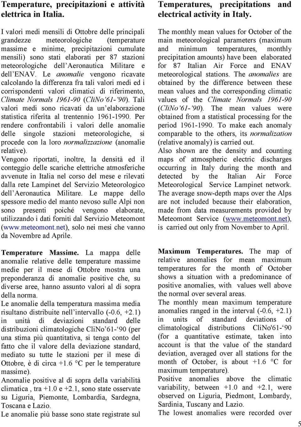 Aeronautica Militare e dell ENAV. Le anomalie vengono ricavate calcolando la differenza fra tali valori medi ed i corrispondenti valori climatici di riferimento, Climate Normals 1961-90 (CliNo 61-90).