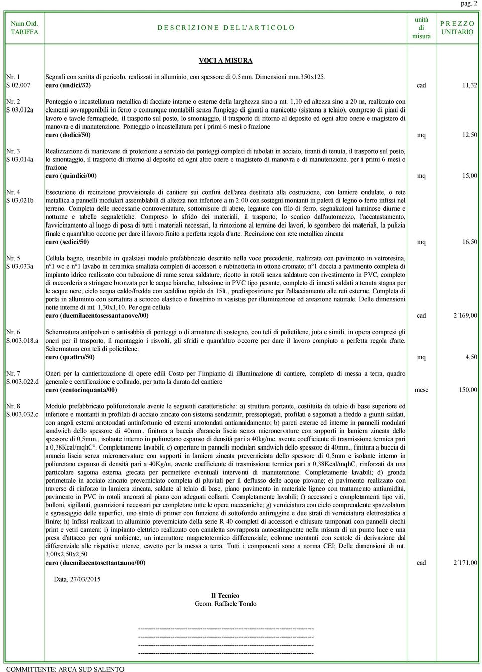 1,10 ed altezza sino a 20 m, realizzato con elementi sovrapponibili in ferro o comunque montabili senza l'impiego giunti a manicotto (sistema a telaio), compreso piani lavoro e tavole fermapiede, il