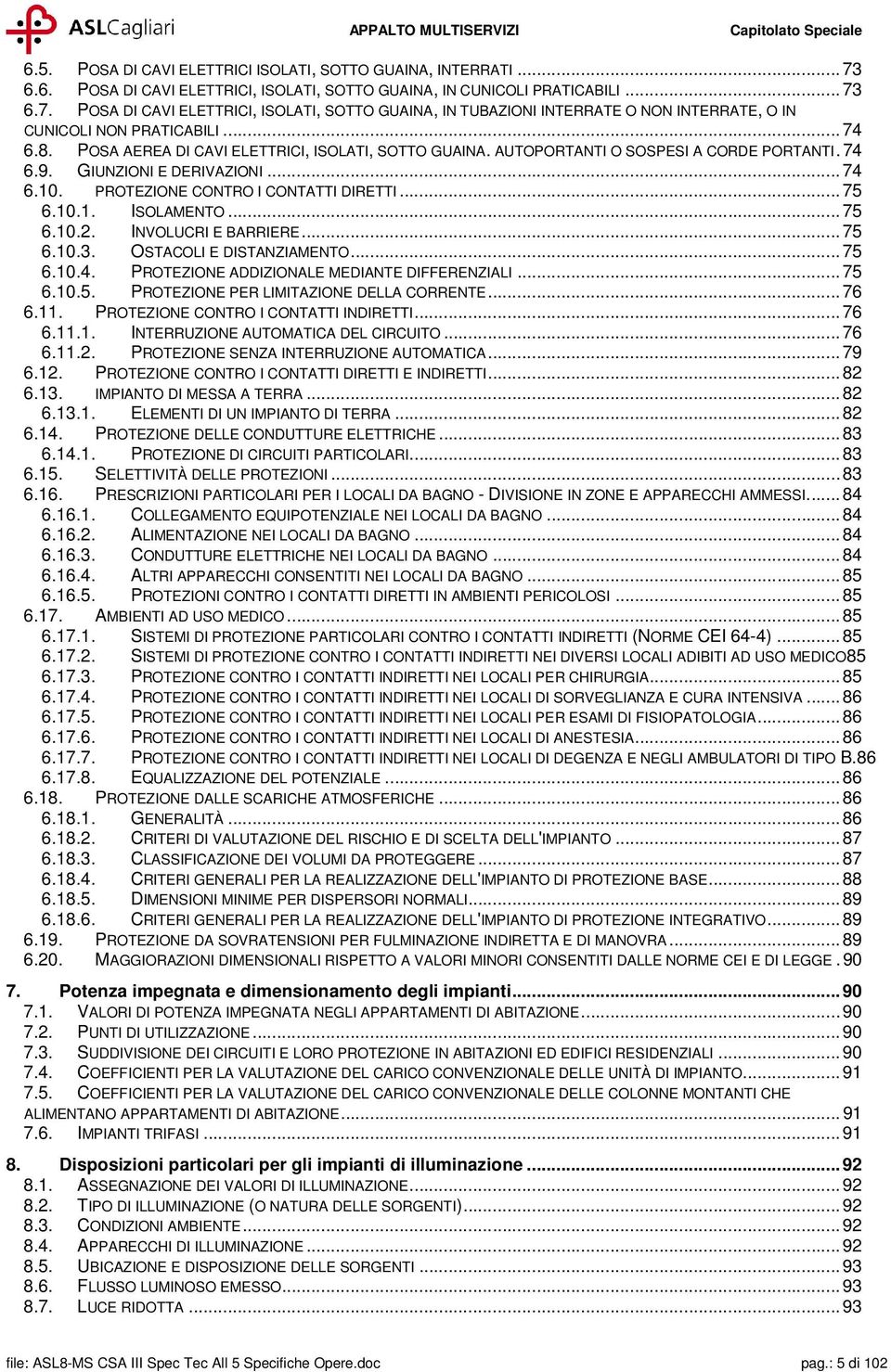 ..75 6.10.2. INVOLUCRI E BARRIERE...75 6.10.3. OSTACOLI E DISTANZIAMENTO...75 6.10.4. PROTEZIONE ADDIZIONALE MEDIANTE DIFFERENZIALI...75 6.10.5. PROTEZIONE PER LIMITAZIONE DELLA CORRENTE...76 6.11.