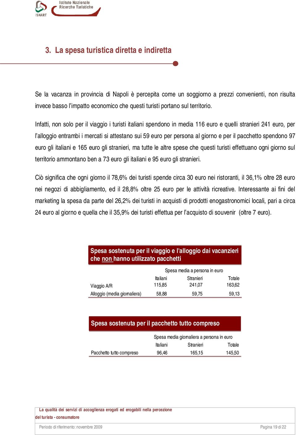 Infatti, non solo per il viaggio i turisti italiani spendono in media 116 euro e quelli stranieri 241 euro, per l alloggio entrambi i mercati si attestano sui 59 euro per persona al giorno e per il