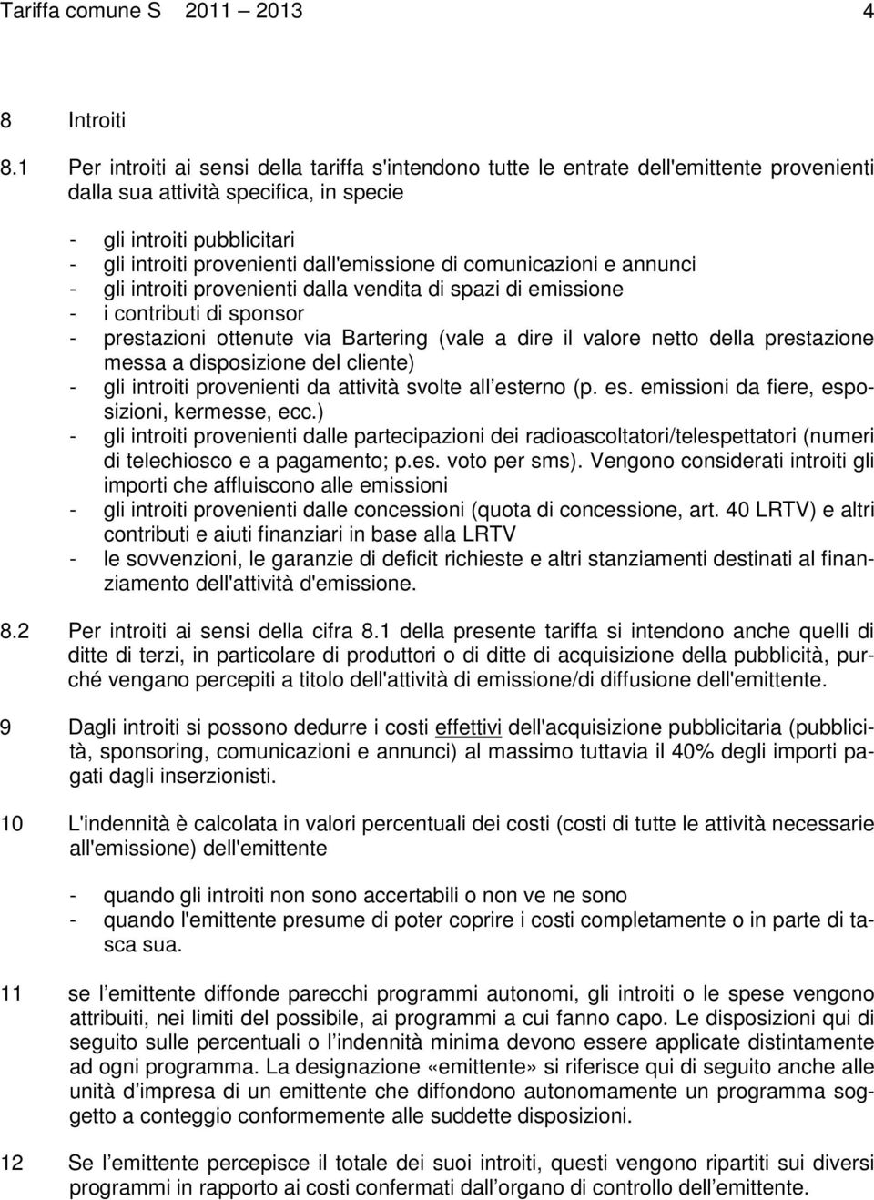 dall'emissione di comunicazioni e annunci - gli introiti provenienti dalla vendita di spazi di emissione - i contributi di sponsor - prestazioni ottenute via Bartering (vale a dire il valore netto