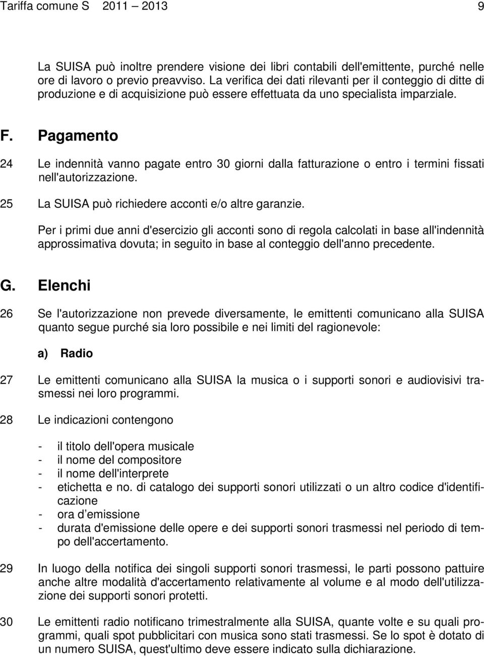 Pagamento 24 Le indennità vanno pagate entro 30 giorni dalla fatturazione o entro i termini fissati nell'autorizzazione. 25 La SUISA può richiedere acconti e/o altre garanzie.