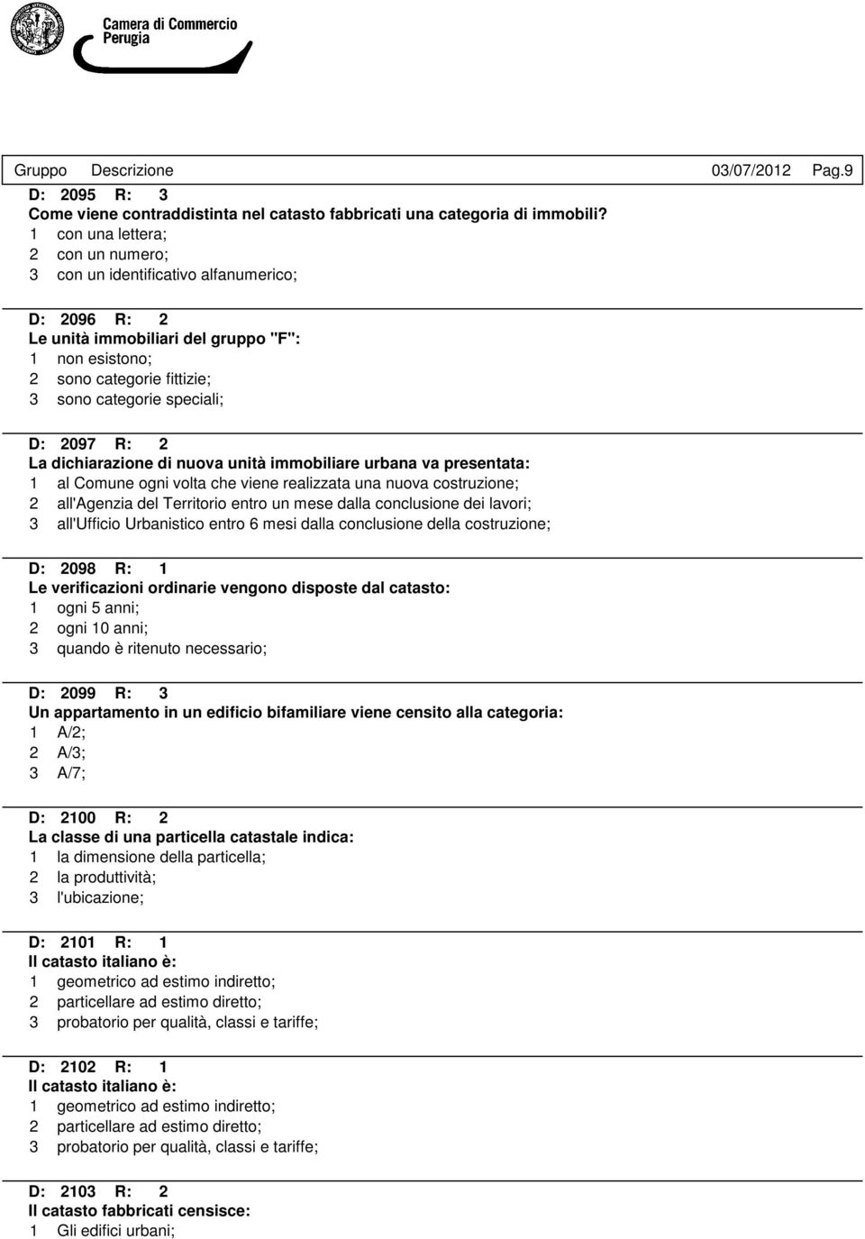 presentata: 1 al Comune ogni volta che viene realizzata una nuova costruzione; 2 all'agenzia del Territorio entro un mese dalla conclusione dei lavori; 3 all'ufficio Urbanistico entro 6 mesi dalla