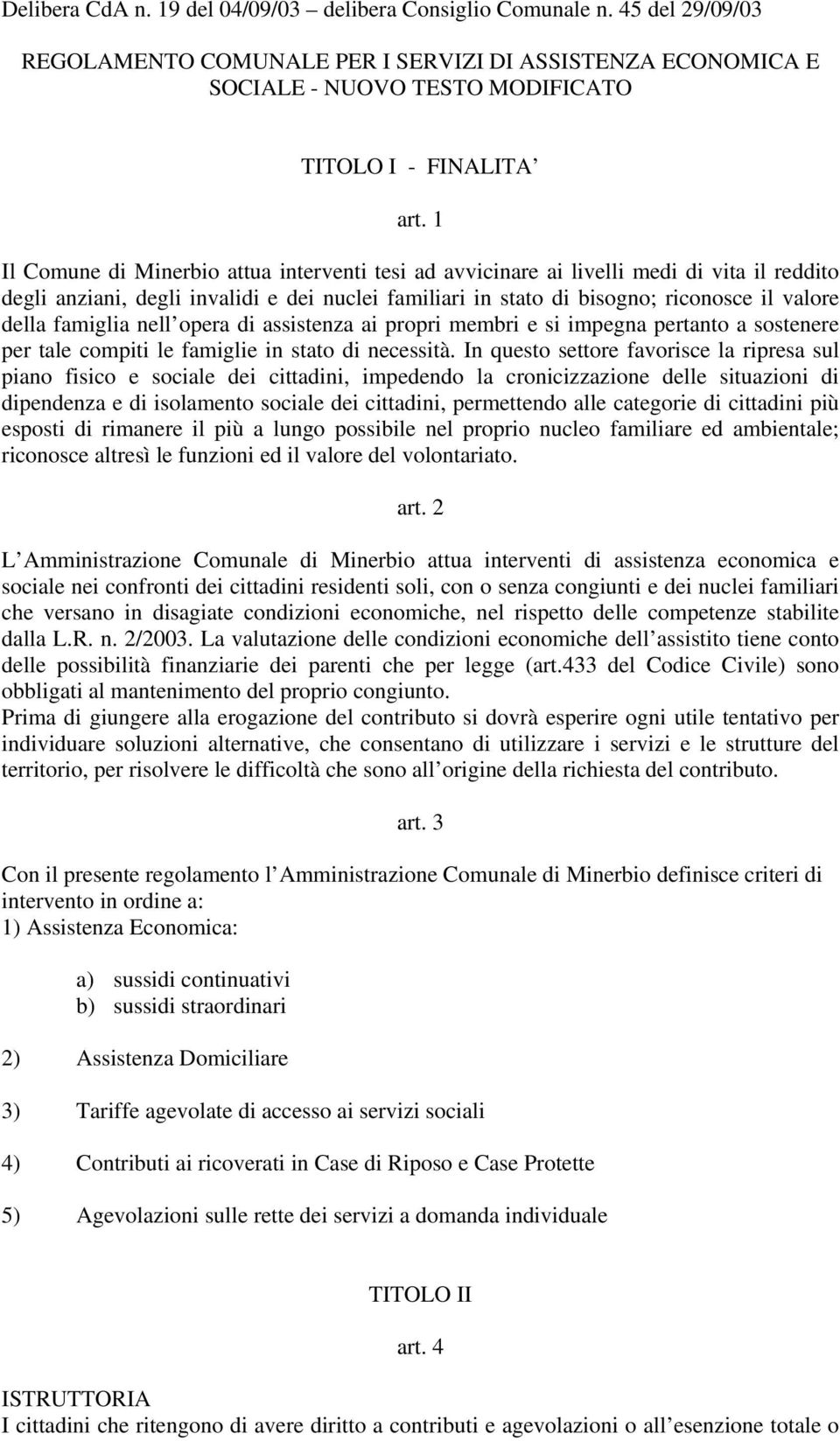 famiglia nell opera di assistenza ai propri membri e si impegna pertanto a sostenere per tale compiti le famiglie in stato di necessità.