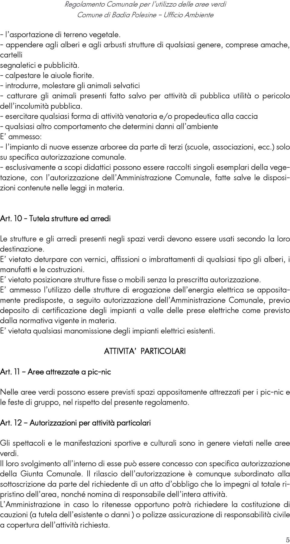 - esercitare qualsiasi forma di attività venatoria e/o propedeutica alla caccia - qualsiasi altro comportamento che determini danni all ambiente E ammesso: - l impianto di nuove essenze arboree da