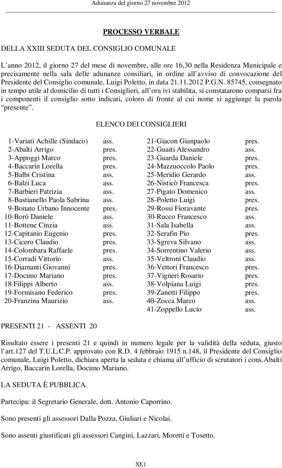 85745, consegnato in tempo utile al domicilio di tutti i Consiglieri, all ora ivi stabilita, si constatarono comparsi fra i componenti il consiglio sotto indicati, coloro di fronte al cui nome si