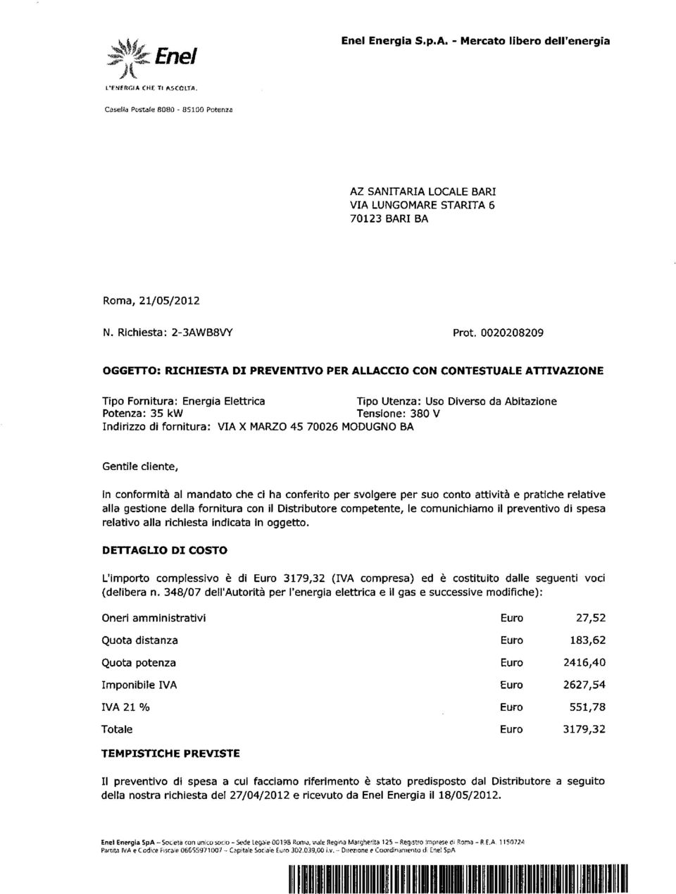 0020208209 OGGETTO: RICHIESTA DI PREVENTIVO PER ALLACCIO CON CONTESTUALE ATTIVAZIONE Tipo Fornitura: Energia Elettrica Tipo Utenza: Uso Diverso da Abitazione Potenza: 35 kw Tensione: 380 V Indirizzo